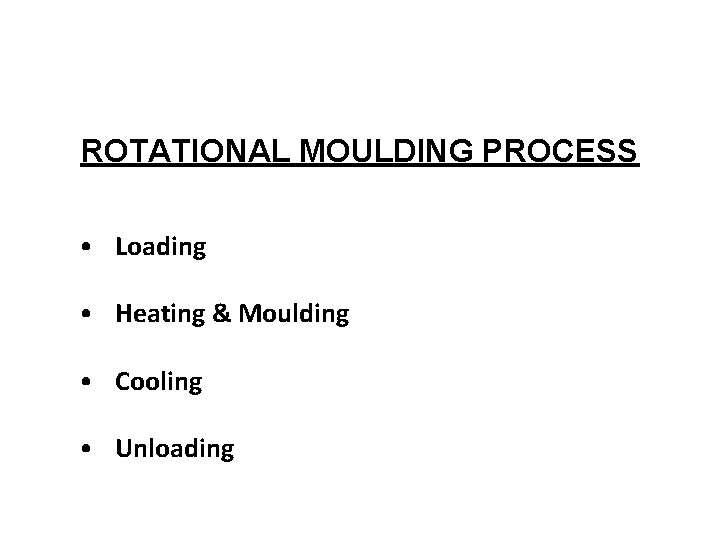 ROTATIONAL MOULDING PROCESS • Loading • Heating & Moulding • Cooling • Unloading ROTATIONAL MOULDING PROCESS • Loading • Heating & Moulding • Cooling • Unloading