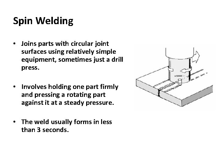 Spin Welding • Joins parts with circular joint surfaces using relatively simple equipment, sometimes Spin Welding • Joins parts with circular joint surfaces using relatively simple equipment, sometimes