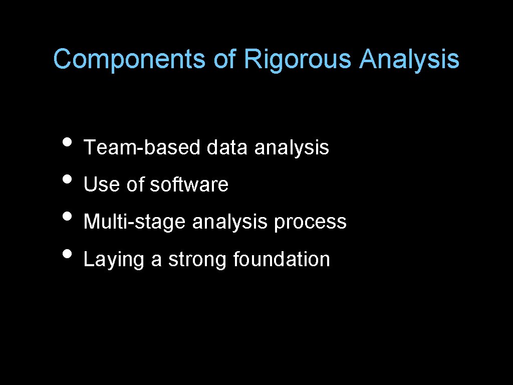 Components of Rigorous Analysis • Team-based data analysis • Use of software • Multi-stage