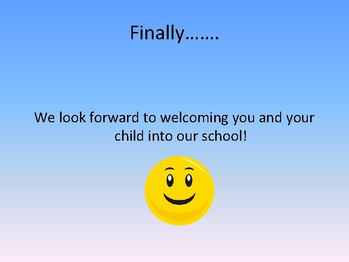 Finally……. We look forward to welcoming you and your child into our school! 