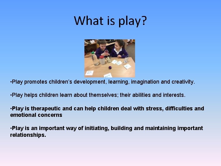 What is play? • Play promotes children’s development, learning, imagination and creativity. • Play