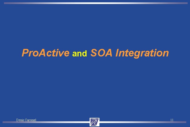 Pro. Active and SOA Integration Denis Caromel 11 