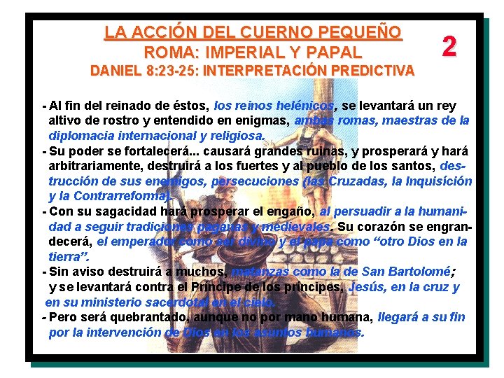 LA ACCIÓN DEL CUERNO PEQUEÑO ROMA: IMPERIAL Y PAPAL DANIEL 8: 23 -25: INTERPRETACIÓN