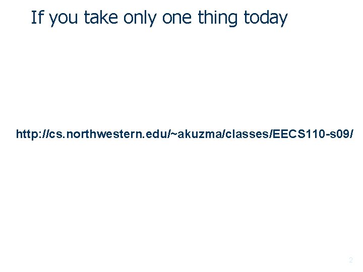 If you take only one thing today http: //cs. northwestern. edu/~akuzma/classes/EECS 110 -s 09/