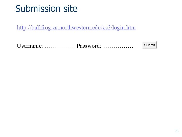 Submission site http: //bullfrog. cs. northwestern. edu/cs 2/login. htm Username: …………… Password: …………… 26