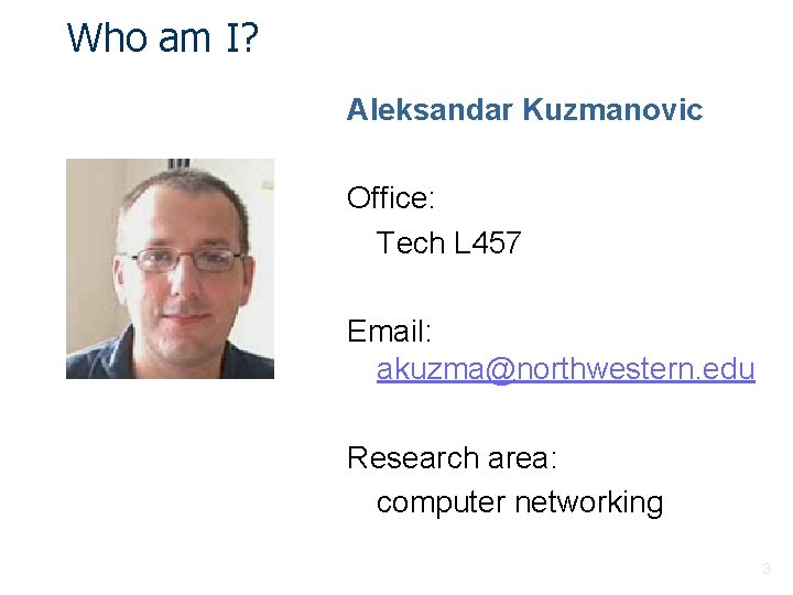 Who am I? Aleksandar Kuzmanovic Office: Tech L 457 Email: akuzma@northwestern. edu Research area: