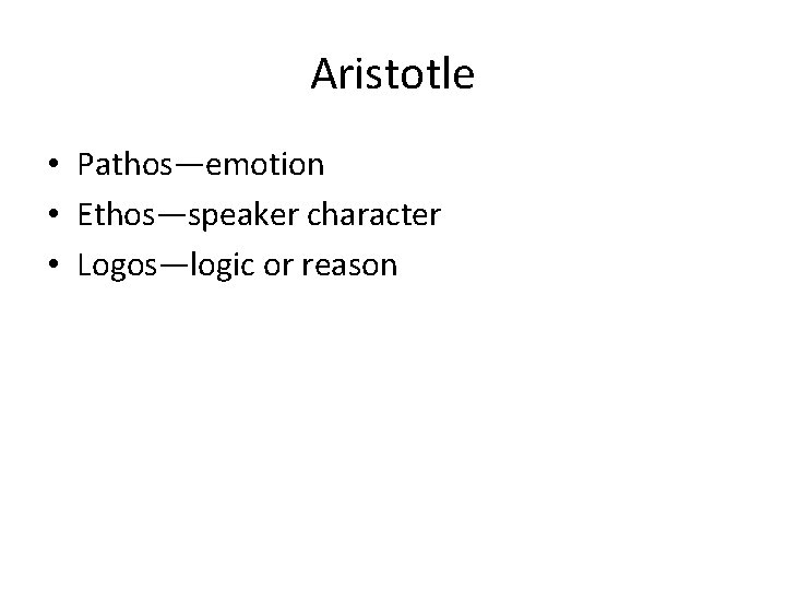 Aristotle • Pathos—emotion • Ethos—speaker character • Logos—logic or reason 