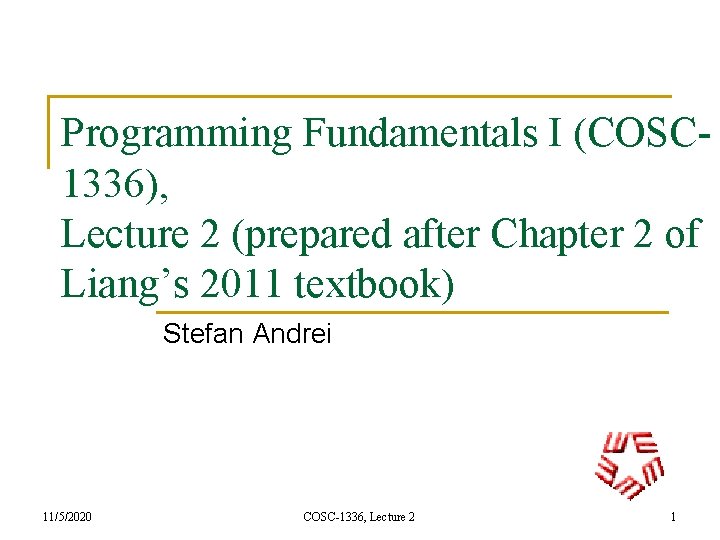 Programming Fundamentals I (COSC 1336), Lecture 2 (prepared after Chapter 2 of Liang’s 2011