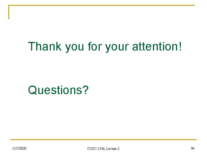 Thank you for your attention! Questions? 11/5/2020 COSC-1336, Lecture 2 96 