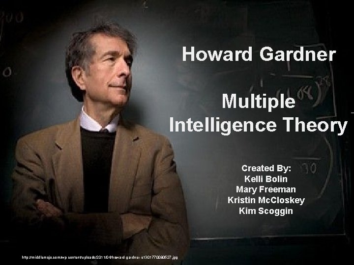 Howard Gardner Multiple Intelligence Theory Created By: Kelli Bolin Mary Freeman Kristin Mc. Closkey