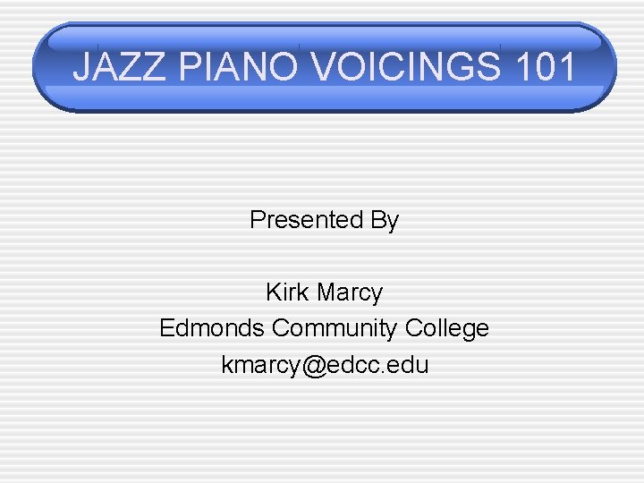 JAZZ PIANO VOICINGS 101 Presented By Kirk Marcy Edmonds Community College kmarcy@edcc. edu 