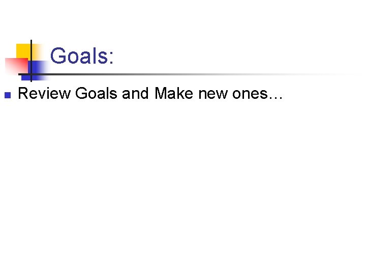 Goals: n Review Goals and Make new ones… 