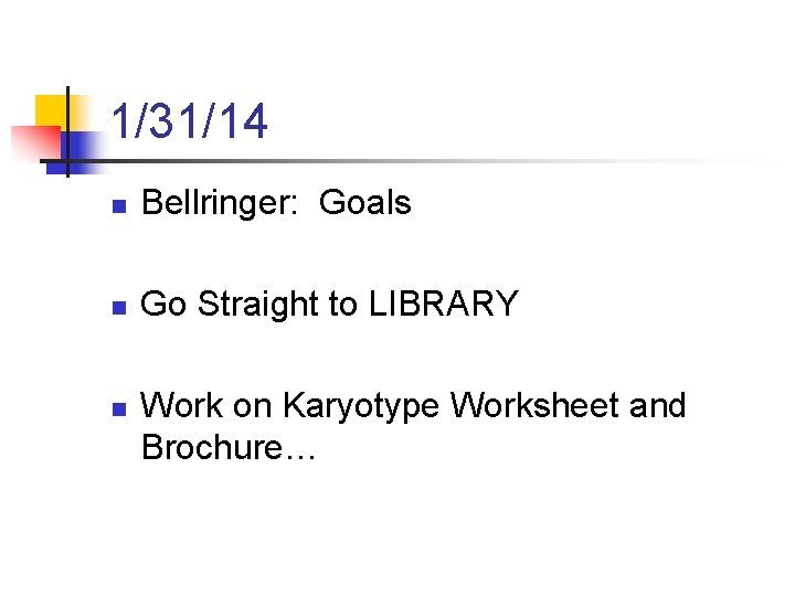 1/31/14 n Bellringer: Goals n Go Straight to LIBRARY n Work on Karyotype Worksheet