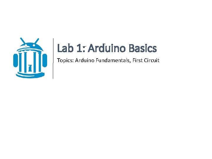 Lab 1: Arduino Basics Topics: Arduino Fundamentals, First Circuit 