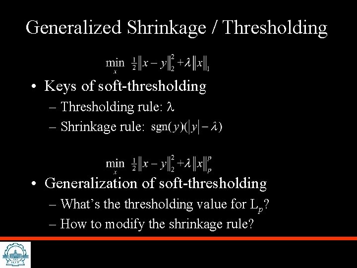 Generalized Shrinkage / Thresholding • Keys of soft-thresholding – Thresholding rule: – Shrinkage rule: