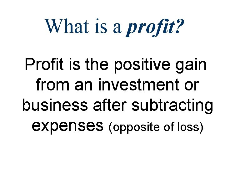 What is a profit? Profit is the positive gain from an investment or business