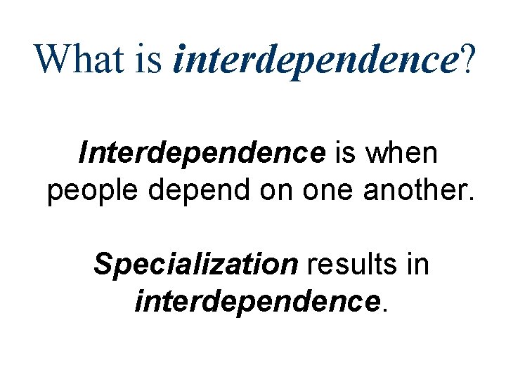 What is interdependence? Interdependence is when people depend on one another. Specialization results in