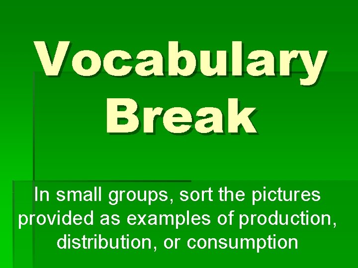 Vocabulary Break In small groups, sort the pictures provided as examples of production, distribution,