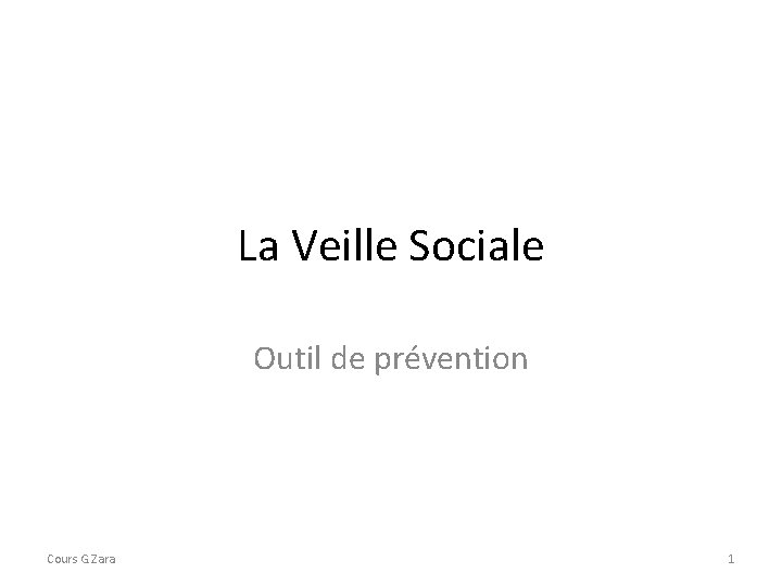 La Veille Sociale Outil de prévention Cours G. Zara 1 La Veille Sociale Outil de prévention Cours G. Zara 1