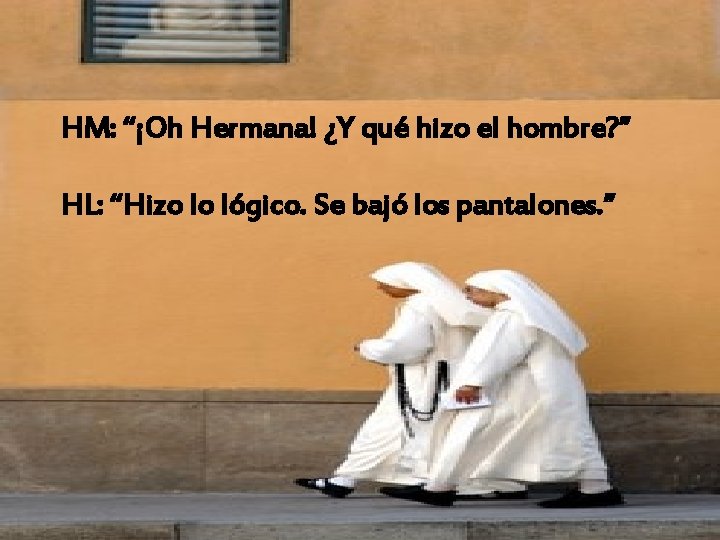 HM: “¡Oh Hermana! ¿Y qué hizo el hombre? ” HL: “Hizo lo lógico. Se