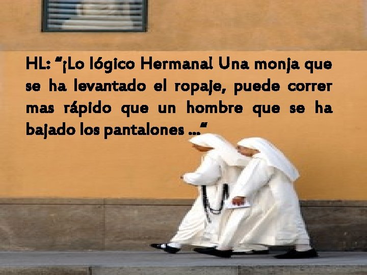 HL: “¡Lo lógico Hermana! Una monja que se ha levantado el ropaje, puede correr