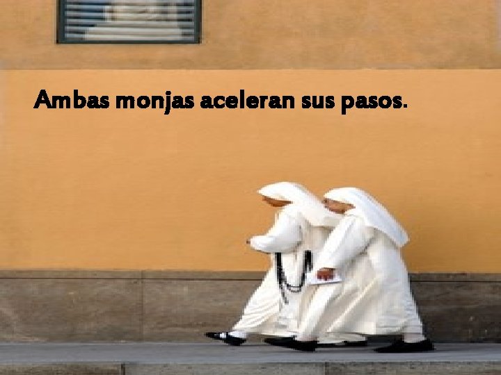 Ambas monjas aceleran sus pasos. 