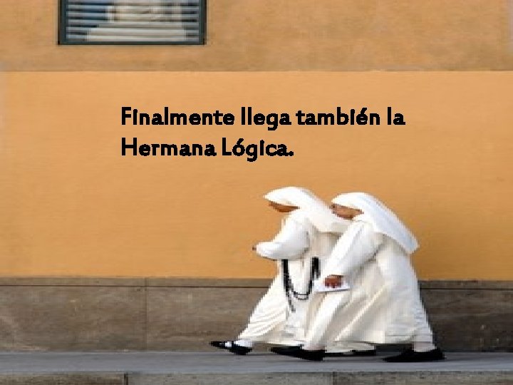 Finalmente llega también la Hermana Lógica. Finalmente llega también la Hermana Lógica.