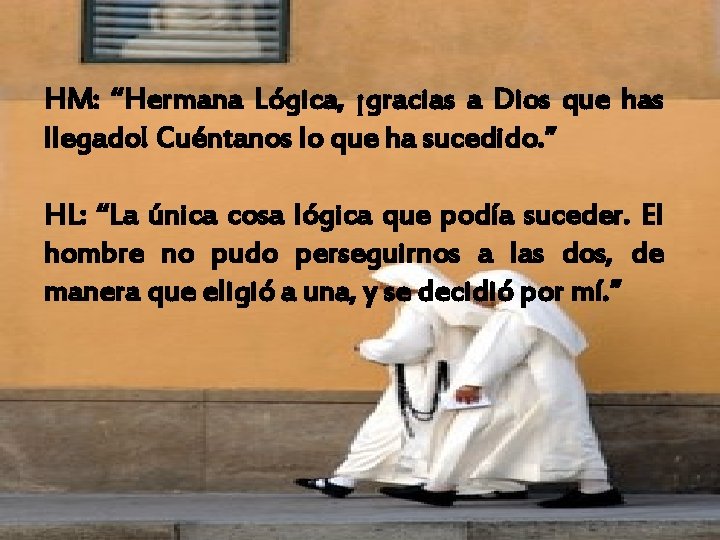 HM: “Hermana Lógica, ¡gracias a Dios que has llegado! Cuéntanos lo que ha sucedido.