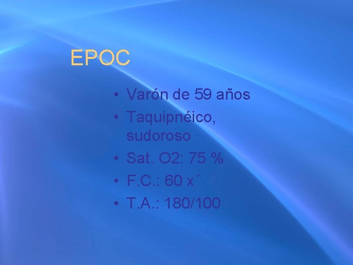 EPOC • Varón de 59 años • Taquipnéico, sudoroso • Sat. O 2: 75