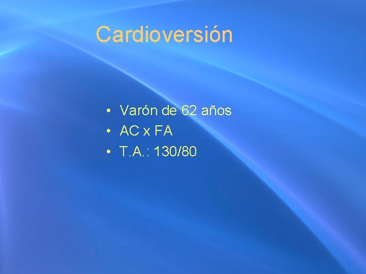 Cardioversión • Varón de 62 años • AC x FA • T. A. :