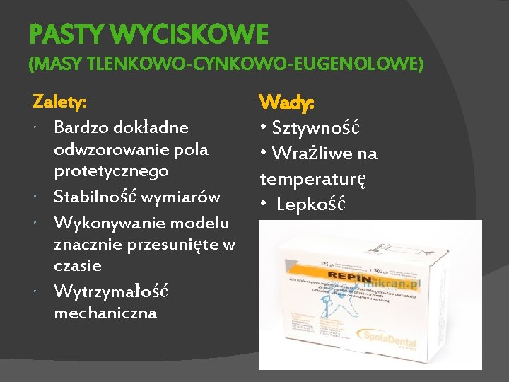 PASTY WYCISKOWE (MASY TLENKOWO-CYNKOWO-EUGENOLOWE) Zalety: Bardzo dokładne odwzorowanie pola protetycznego Stabilność wymiarów Wykonywanie modelu