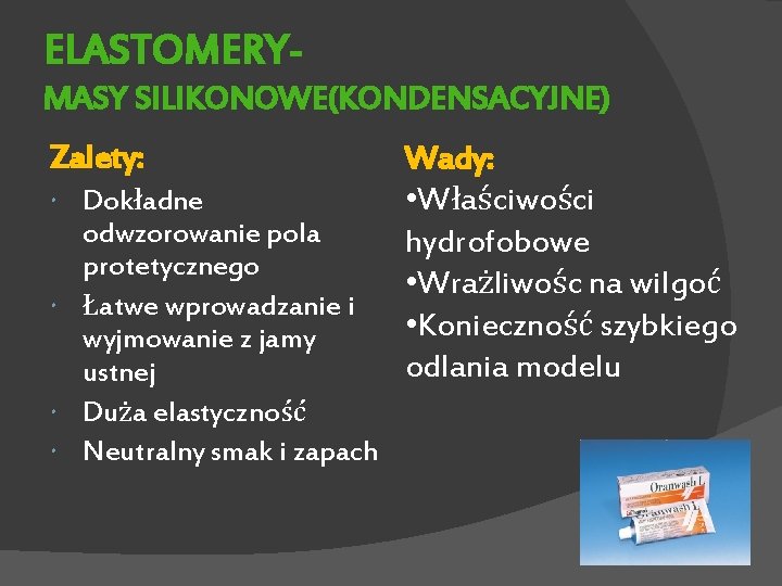 ELASTOMERYMASY SILIKONOWE(KONDENSACYJNE) Zalety: Dokładne odwzorowanie pola protetycznego Łatwe wprowadzanie i wyjmowanie z jamy ustnej