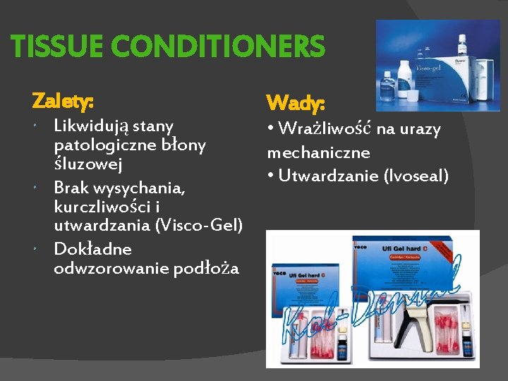 TISSUE CONDITIONERS Zalety: Likwidują stany patologiczne błony śluzowej Brak wysychania, kurczliwości i utwardzania (Visco-Gel)