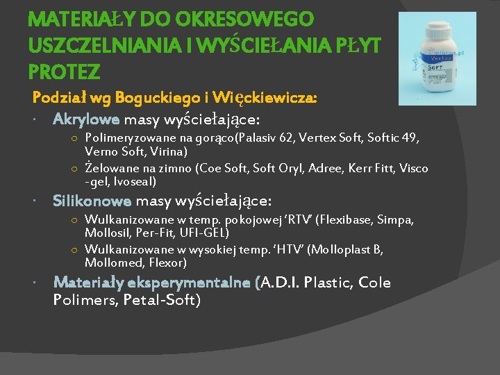 MATERIAŁY DO OKRESOWEGO USZCZELNIANIA I WYŚCIEŁANIA PŁYT PROTEZ Podział wg Boguckiego i Więckiewicza: Akrylowe