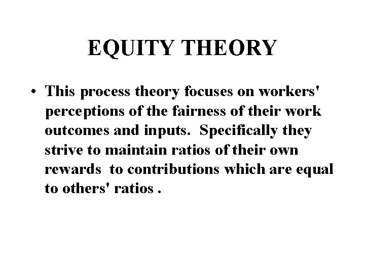 EQUITY THEORY • This process theory focuses on workers' perceptions of the fairness of