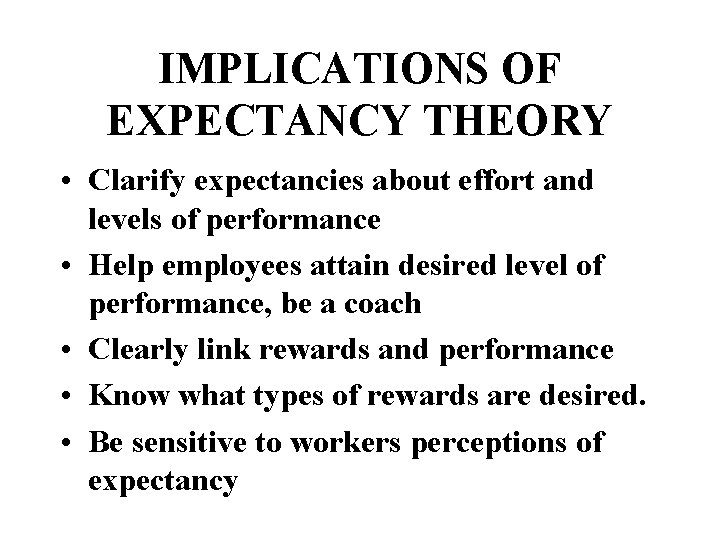 IMPLICATIONS OF EXPECTANCY THEORY • Clarify expectancies about effort and levels of performance •