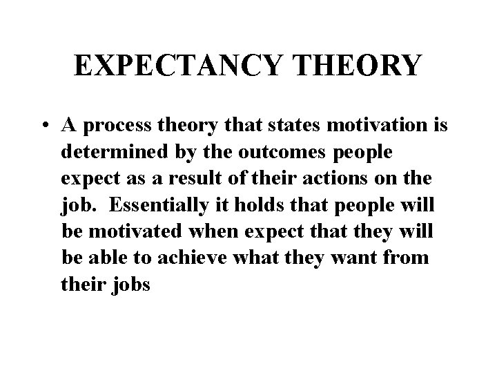 EXPECTANCY THEORY • A process theory that states motivation is determined by the outcomes