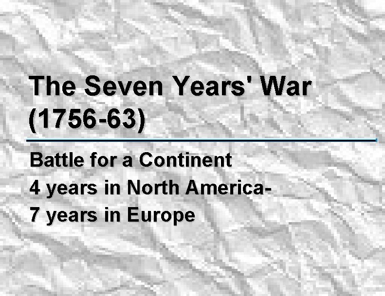 The Seven Years' War (1756 -63) Battle for a Continent 4 years in North