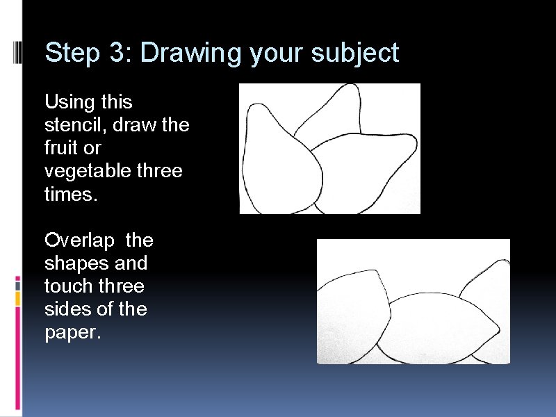 Step 3: Drawing your subject Using this stencil, draw the fruit or vegetable three