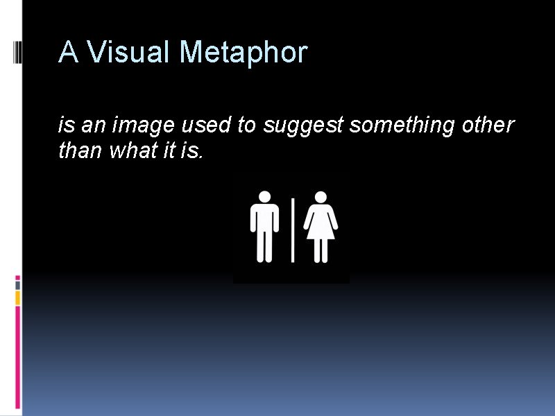 A Visual Metaphor is an image used to suggest something other than what it