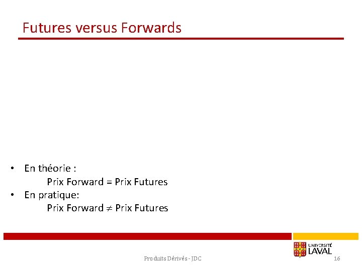 Futures versus Forwards • En théorie : Prix Forward = Prix Futures • En
