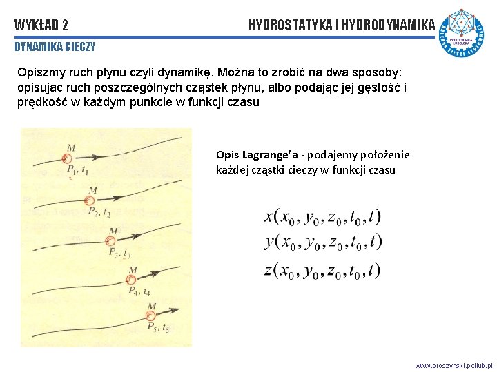 WYKŁAD 2 HYDROSTATYKA I HYDRODYNAMIKA CIECZY Opiszmy ruch płynu czyli dynamikę. Można to zrobić WYKŁAD 2 HYDROSTATYKA I HYDRODYNAMIKA CIECZY Opiszmy ruch płynu czyli dynamikę. Można to zrobić
