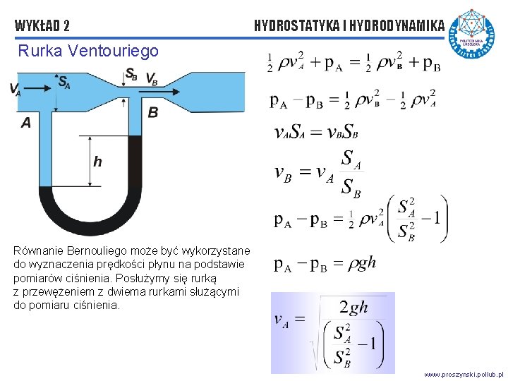 WYKŁAD 2 HYDROSTATYKA I HYDRODYNAMIKA Rurka Ventouriego Równanie Bernouliego może być wykorzystane do wyznaczenia WYKŁAD 2 HYDROSTATYKA I HYDRODYNAMIKA Rurka Ventouriego Równanie Bernouliego może być wykorzystane do wyznaczenia
