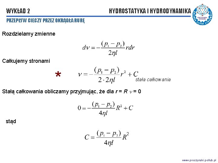 WYKŁAD 2 HYDROSTATYKA I HYDRODYNAMIKA PRZEPŁYW CIECZY PRZEZ OKRĄGŁA RURĘ Rozdzielamy zmienne Całkujemy stronami WYKŁAD 2 HYDROSTATYKA I HYDRODYNAMIKA PRZEPŁYW CIECZY PRZEZ OKRĄGŁA RURĘ Rozdzielamy zmienne Całkujemy stronami
