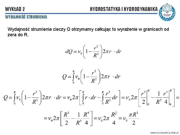 WYKŁAD 2 HYDROSTATYKA I HYDRODYNAMIKA WYDAJNOŚĆ STRUMIENIA Wydajność strumienia cieczy Q otrzymamy całkując to WYKŁAD 2 HYDROSTATYKA I HYDRODYNAMIKA WYDAJNOŚĆ STRUMIENIA Wydajność strumienia cieczy Q otrzymamy całkując to