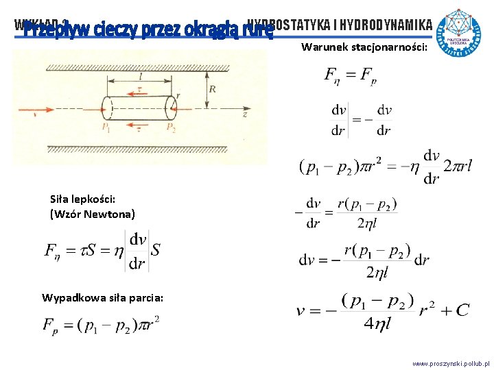 WYKŁAD 2 HYDROSTATYKA I HYDRODYNAMIKA Warunek stacjonarności: Siła lepkości: (Wzór Newtona) Wypadkowa siła parcia: WYKŁAD 2 HYDROSTATYKA I HYDRODYNAMIKA Warunek stacjonarności: Siła lepkości: (Wzór Newtona) Wypadkowa siła parcia: