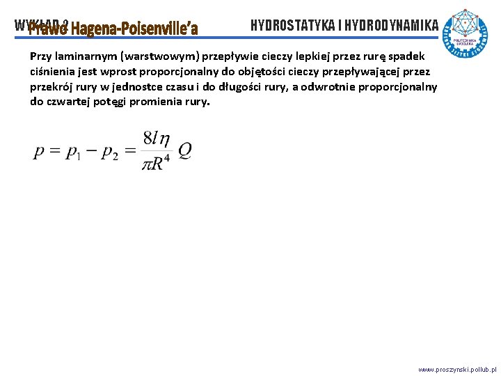 WYKŁAD 2 HYDROSTATYKA I HYDRODYNAMIKA Przy laminarnym (warstwowym) przepływie cieczy lepkiej przez rurę spadek WYKŁAD 2 HYDROSTATYKA I HYDRODYNAMIKA Przy laminarnym (warstwowym) przepływie cieczy lepkiej przez rurę spadek