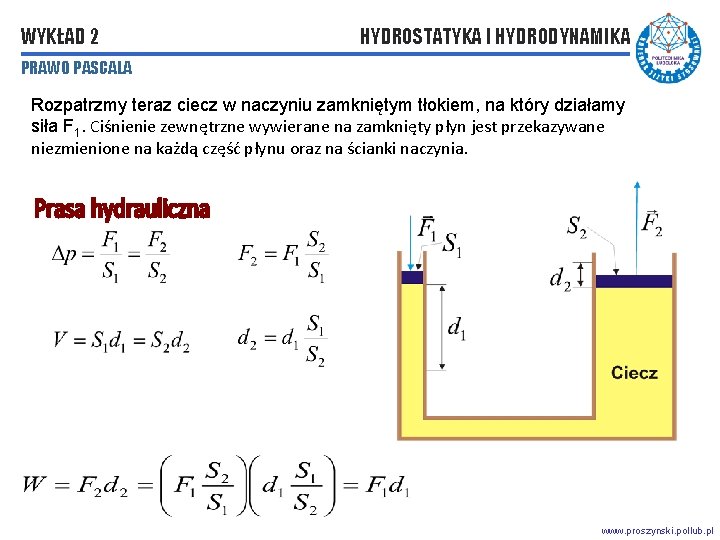 WYKŁAD 2 HYDROSTATYKA I HYDRODYNAMIKA PRAWO PASCALA Rozpatrzmy teraz ciecz w naczyniu zamkniętym tłokiem, WYKŁAD 2 HYDROSTATYKA I HYDRODYNAMIKA PRAWO PASCALA Rozpatrzmy teraz ciecz w naczyniu zamkniętym tłokiem,