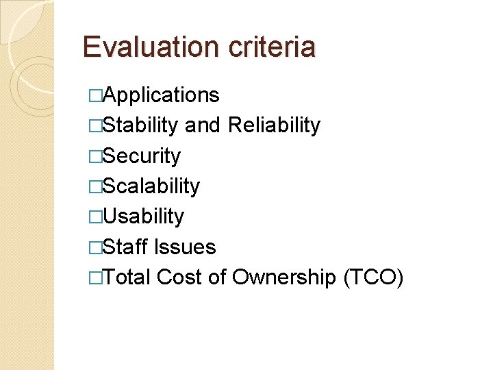 Evaluation criteria �Applications �Stability and Reliability �Security �Scalability �Usability �Staff Issues �Total Cost of