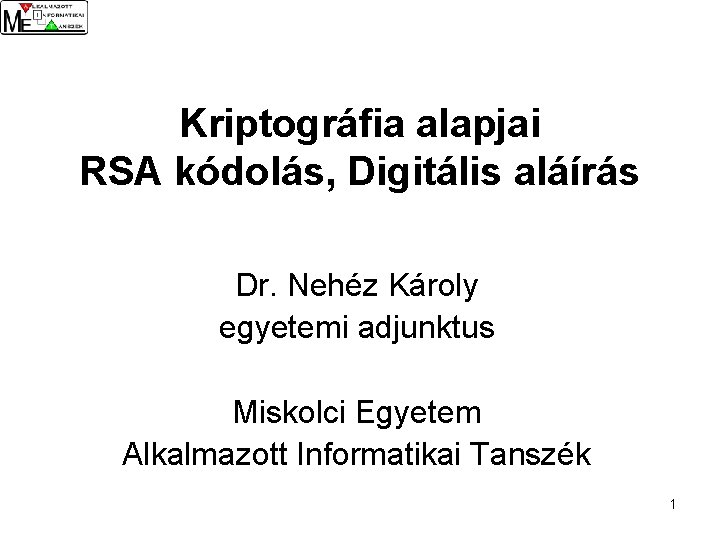 Kriptográfia alapjai RSA kódolás, Digitális aláírás Dr. Nehéz Károly egyetemi adjunktus Miskolci Egyetem Alkalmazott